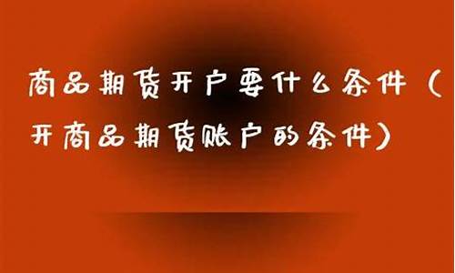 期货开户的条件(期货开户条件最低多尿)_https://www.sdylsx.com_中金所_第1张