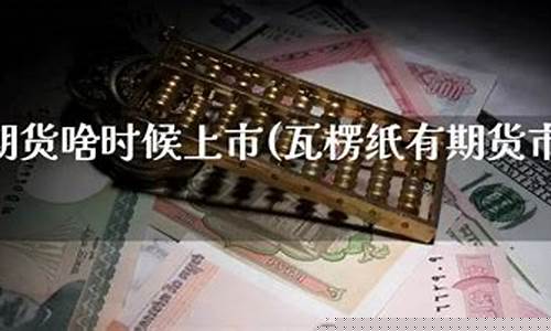 瓦楞纸期货(瓦楞纸期货上市存在的问题)_https://www.sdylsx.com_上期能源_第1张