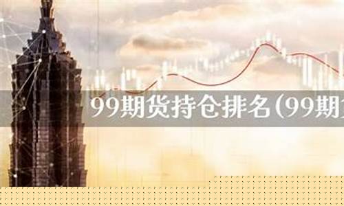 99期货持仓(99期货库存)_https://www.sdylsx.com_上期所_第1张