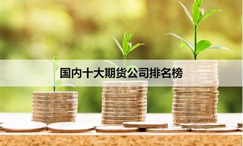十大期货公司排名(149家期货公司排名)_https://www.sdylsx.com_郑商所_第1张