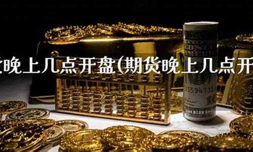 期货晚上开盘(期货晚上开盘时间和收盘时间一样吗)_https://www.sdylsx.com_大商所_第1张