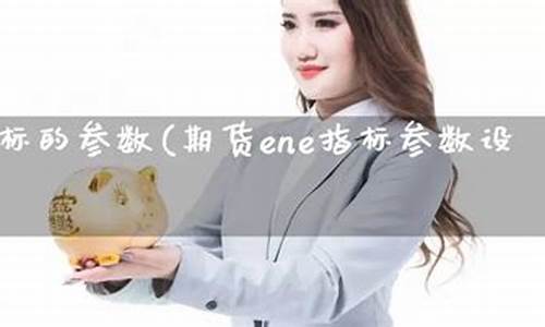 期货ene(期货ene指标参数设置)_https://www.sdylsx.com_郑商所_第1张