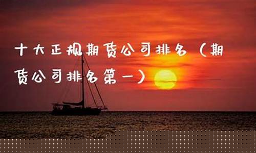 十大正规期货公司排名(十大正规网贷平台排名)_https://www.sdylsx.com_中金所_第1张
