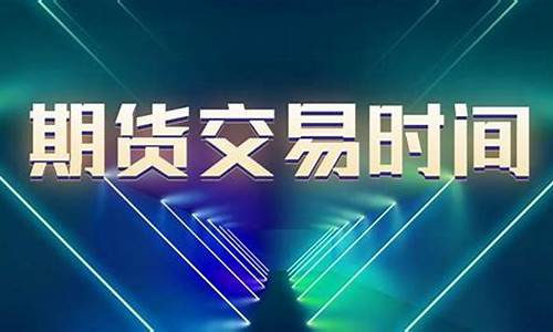 期货交易的时间(期货交易的时间是几点到几点)_https://www.sdylsx.com_中金所_第1张