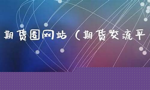 期货交流圈(期货交流吧)_https://www.sdylsx.com_上期所_第1张