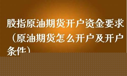 原油期货开户条件(原油期货开户条件和要求有哪些)_https://www.sdylsx.com_大商所_第1张