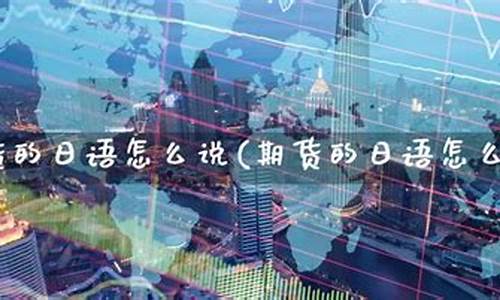 期货的日语(期货的日语怎么说)_https://www.sdylsx.com_大商所_第1张