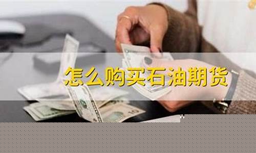 怎么买期货石油(买石油期货用什么软件)_https://www.sdylsx.com_上期能源_第1张