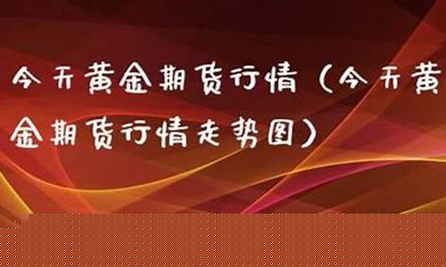 今天黄金期货走势(今天黄金期货走势最新消息)_https://www.sdylsx.com_大商所_第1张