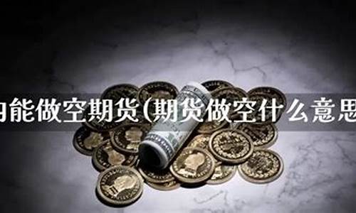 期货能做空(期货能做空a股吗)_https://www.sdylsx.com_上期能源_第1张
