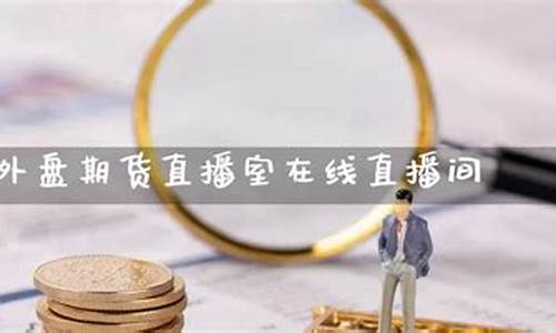 外盘期货直播室交易(外盘期货直播室在线直播)_https://www.sdylsx.com_上期所_第1张