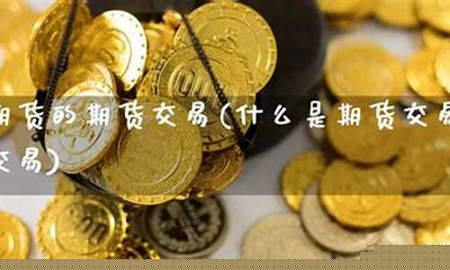 期货怎么交易(期货怎么买卖的操作流程)_https://www.sdylsx.com_上期所_第1张