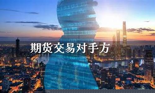 期货对手方(期货中的对手盘是什么意思)_https://www.sdylsx.com_郑商所_第1张