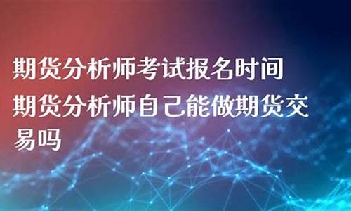 期货分析师考试(期货分析师考试报名时间)_https://www.sdylsx.com_广期所_第1张