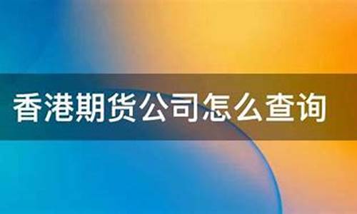 怎样查询香港期货公司(怎样查询香港期货公司账户)_https://www.sdylsx.com_郑商所_第1张