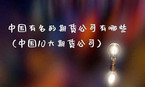 中国的期货公司有哪些(中国的期货公司有哪些公司)_https://www.sdylsx.com_郑商所_第1张
