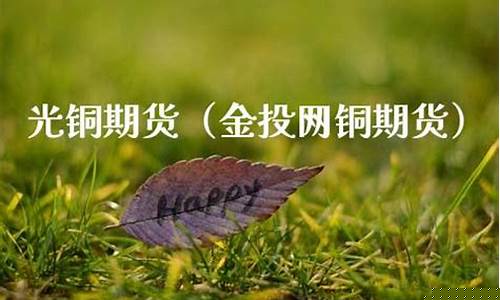 光铜期货(伦铜期货)_https://www.sdylsx.com_广期所_第1张