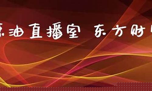 东方财富直播室原油(原油直播间东方财富)_https://www.sdylsx.com_中金所_第1张