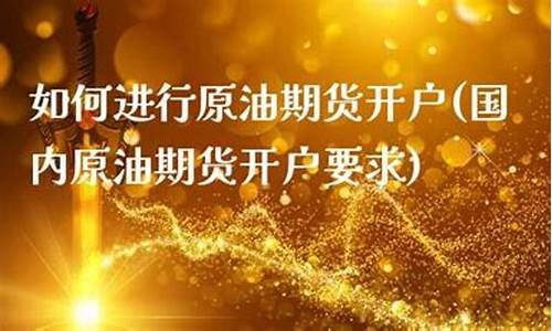 原油期货开户要求(原油期货开户需要什么条件)_https://www.sdylsx.com_中金所_第1张