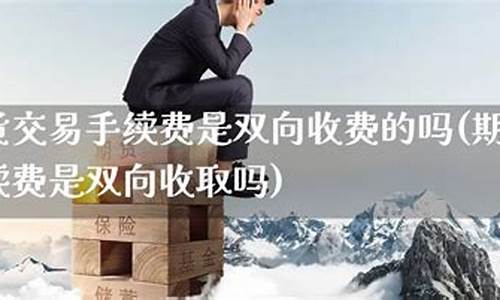 期货是双向收费吗(期货是双向收费吗为什么)_https://www.sdylsx.com_中金所_第1张