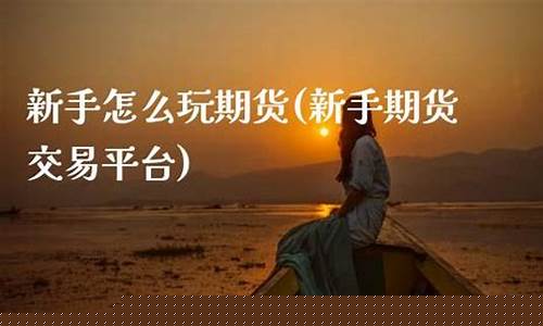新手怎么玩期货(新手怎么玩期货赚钱)_https://www.sdylsx.com_上期所_第1张
