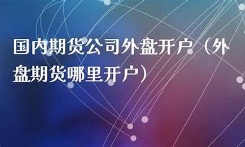 外盘期货哪里开户(外盘期货实时行情软件)_https://www.sdylsx.com_上期所_第1张