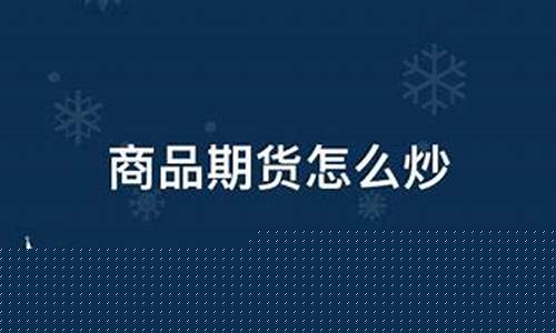 商品期货怎么炒(商品期货怎么买入和卖出)_https://www.sdylsx.com_上期能源_第1张