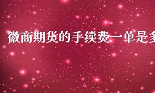 徽商期货手续费多少(徽商期货)_https://www.sdylsx.com_上期能源_第1张