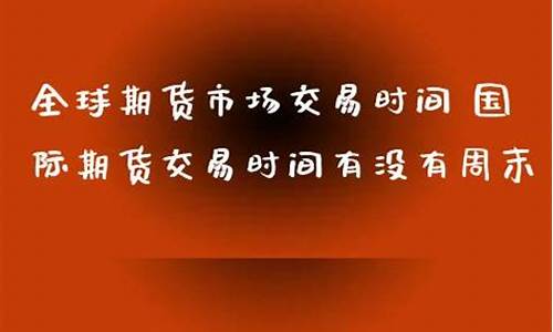 国际期货交易时间段(国际期货交易时间段是几点)_https://www.sdylsx.com_上期所_第1张