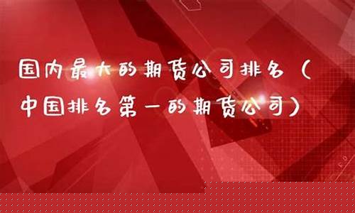 国内著名期货公司(国内知名期货公司)_https://www.sdylsx.com_广期所_第1张