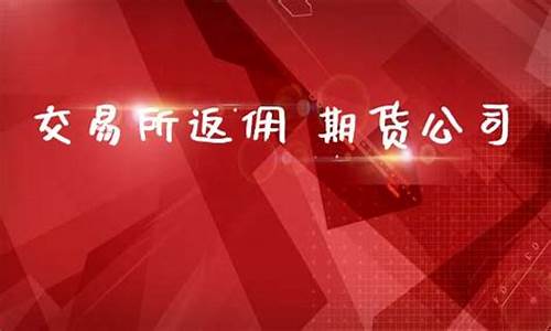 交易所给期货公司返佣(交易所给期货公司返手续费的比例)_https://www.sdylsx.com_大商所_第1张