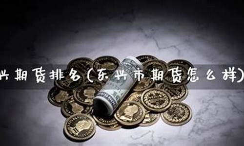 东兴期货排名(东兴期货app)_https://www.sdylsx.com_郑商所_第1张