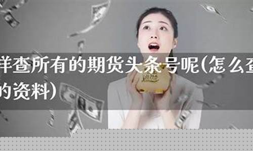 怎么查期货(怎么查期货交易手续费)_https://www.sdylsx.com_上期所_第1张