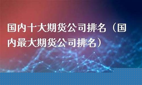 最强的期货公司(最强的期货公司是哪家)_https://www.sdylsx.com_郑商所_第1张
