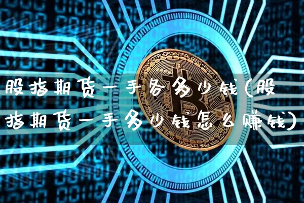 股指期货一手各多少钱(股指期货一手多少钱怎么赚钱)_https://www.sdylsx.com_上期所_第1张