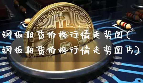 钢板期货价格行情走势图(钢板期货价格行情走势图片)_https://www.sdylsx.com_广期所_第1张