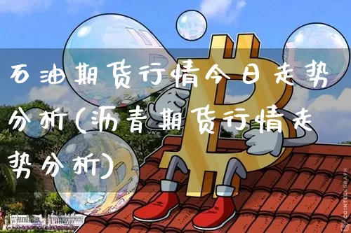 石油期货行情今日走势分析(沥青期货行情走势分析)_https://www.sdylsx.com_郑商所_第1张