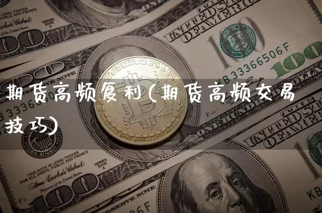 期货高频复利(期货高频交易技巧)_https://www.sdylsx.com_中金所_第1张