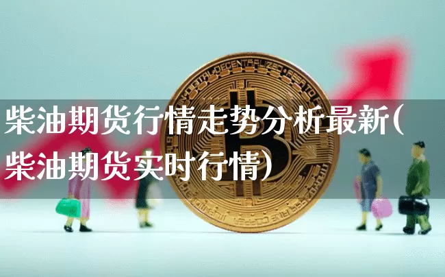 柴油期货行情走势分析最新(柴油期货实时行情)_https://www.sdylsx.com_郑商所_第1张