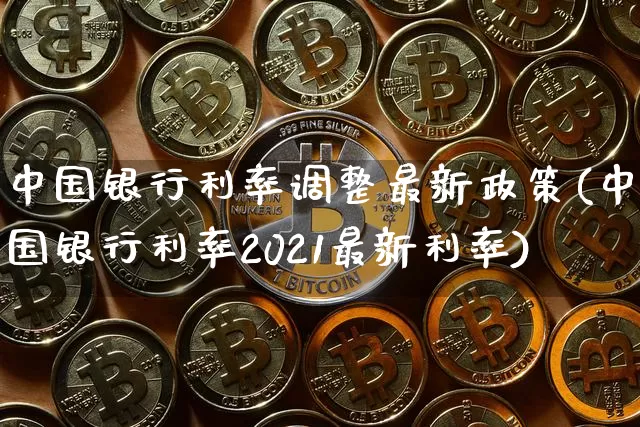 中国银行利率调整最新政策(中国银行利率2021最新利率)_https://www.sdylsx.com_上期能源_第1张