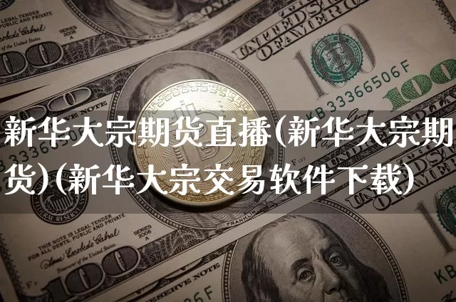 新华大宗期货直播(新华大宗期货)(新华大宗交易软件下载)_https://www.sdylsx.com_上期能源_第1张