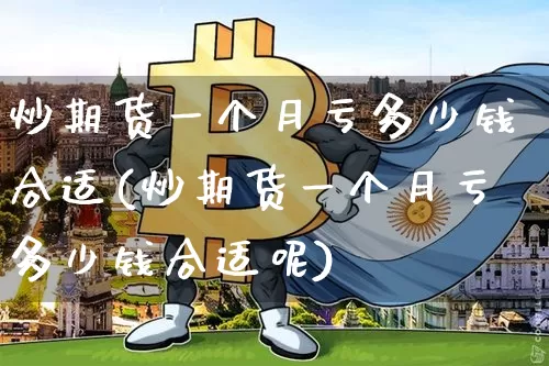 炒期货一个月亏多少钱合适(炒期货一个月亏多少钱合适呢)_https://www.sdylsx.com_大商所_第1张