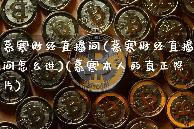 慕寒财经直播间(慕寒财经直播间怎么进)(慕寒本人的真正照片)_https://www.sdylsx.com_郑商所_第1张