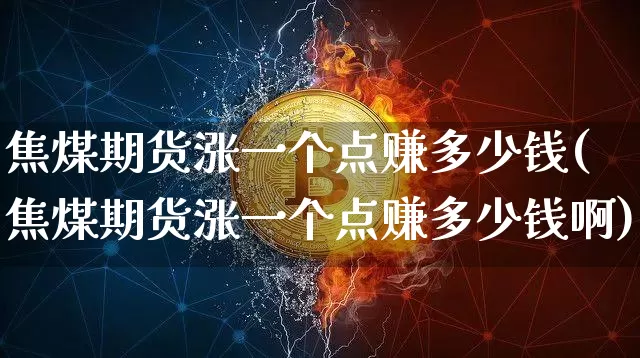 焦煤期货涨一个点赚多少钱(焦煤期货涨一个点赚多少钱啊)_https://www.sdylsx.com_上期能源_第1张