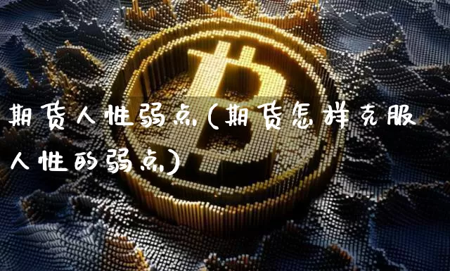 期货人性弱点(期货怎样克服人性的弱点)_https://www.sdylsx.com_上期所_第1张