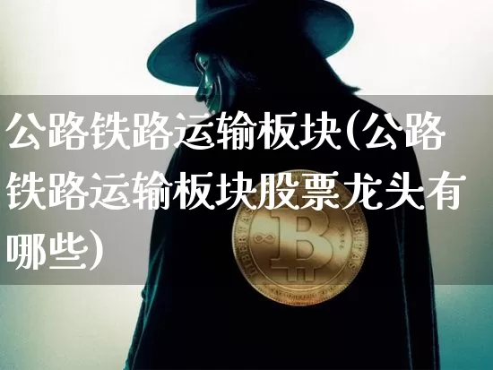 公路铁路运输板块(公路铁路运输板块股票龙头有哪些)_https://www.sdylsx.com_郑商所_第1张