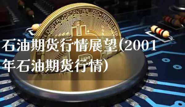 石油期货行情展望(2001年石油期货行情)_https://www.sdylsx.com_上期能源_第1张