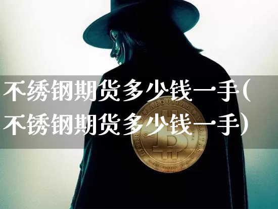 不绣钢期货多少钱一手(不锈钢期货多少钱一手)_大商所_第1张_财经网 不绣钢期货多少钱一手(不锈钢期货多少钱一手)_https://www.sdylsx.com_大商所_第1张