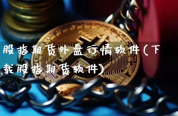 股指期货外盘行情软件(下载股指期货软件)_https://www.sdylsx.com_上期所_第1张