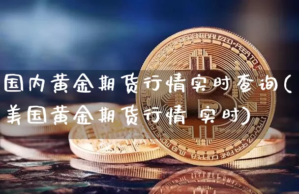 国内黄金期货行情实时查询(美国黄金期货行情 实时)_https://www.sdylsx.com_中金所_第1张
